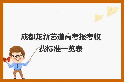 成都龙新艺道高考报考收费标准一览表(成都艺考培训哪家最好)