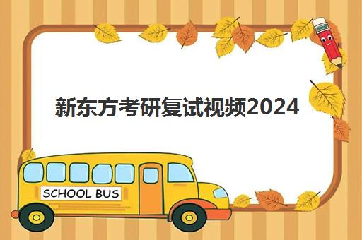 新东方考研复试视频2024(考研新东方还是文都好)