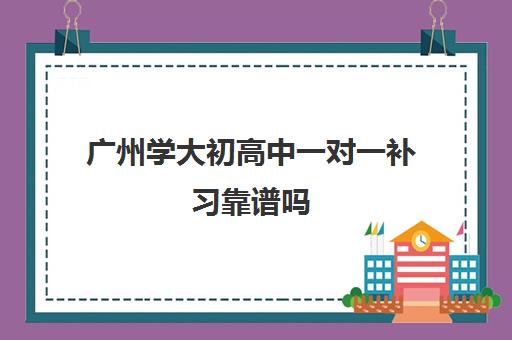 广州学大初高中一对一补习靠谱吗