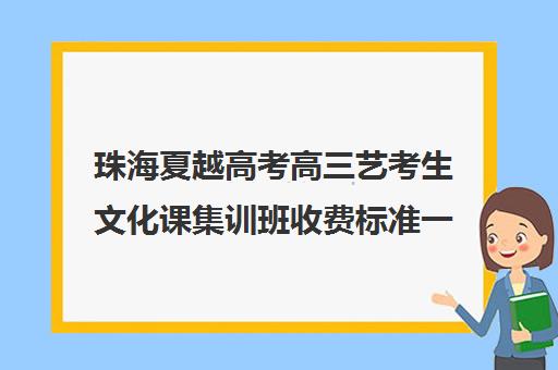 珠海夏越高考高三艺考生文化课集训班收费标准一览表(高三艺考集训费用多少)