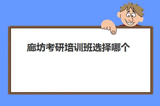 廊坊考研培训班选择哪个(考研培训机构哪个好考研培训班)