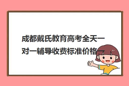 成都戴氏教育高考全天一对一辅导收费标准价格一览(卓越一对一辅导收费标准)