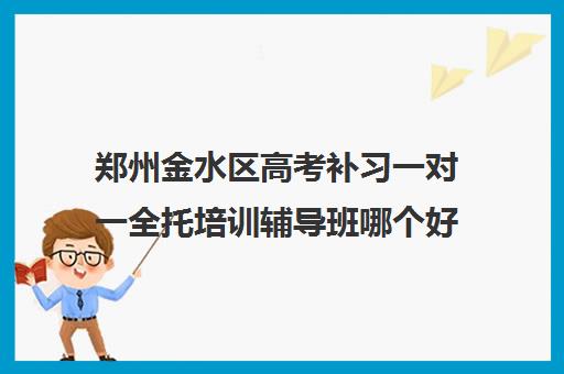 郑州金水区高考补习一对一全托培训辅导班哪个好