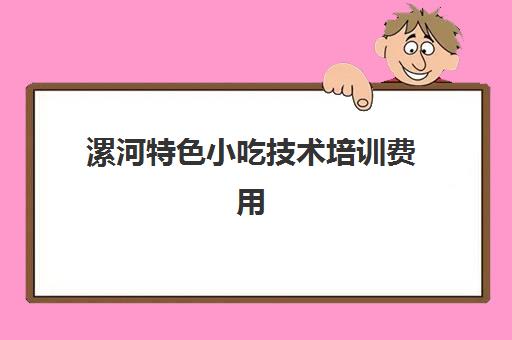 漯河特色小吃技术培训费用(哪里有早餐小吃技术培训)