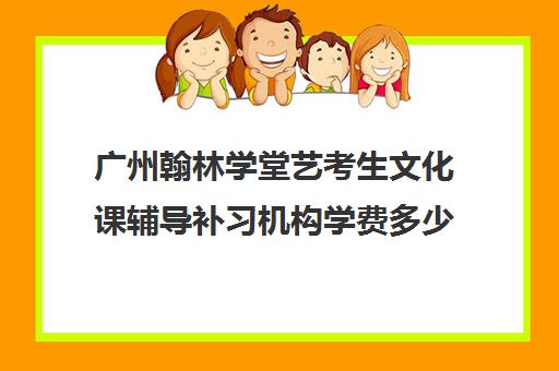 广州翰林学堂艺考生文化课辅导补习机构学费多少钱