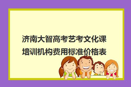 济南大智高考艺考文化课培训机构费用标准价格表(济南艺考培训机构排行榜前十)