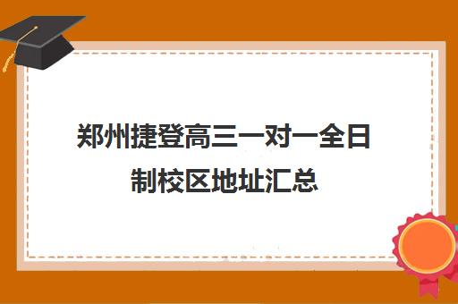 郑州捷登高三一对一全日制校区地址汇总(高三有没有必要去全日制)