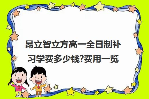 昂立智立方高一全日制补习学费多少钱?费用一览表