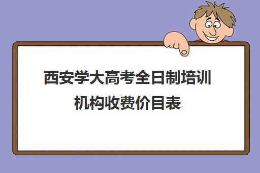 西安学大高考全日制培训机构收费价目表(西安高考十大补课机构有哪些)