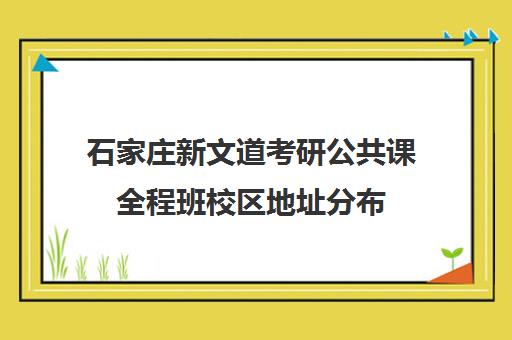 石家庄新文道考研公共课全程班校区地址分布（济南新文道考研怎么样）