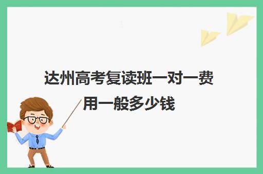 达州高考复读班一对一费用一般多少钱(高考复读的成功率是多少)