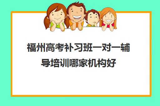 福州高考补习班一对一辅导培训哪家机构好