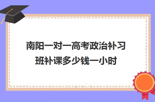 南阳一对一高考政治补习班补课多少钱一小时