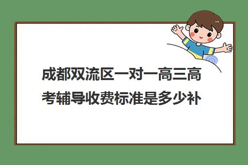 成都双流区一对一高三高考辅导收费标准是多少补课多少钱一小时(成都高中补课机构排名