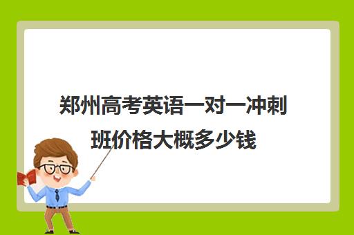 郑州高考英语一对一冲刺班价格大概多少钱(郑州排名前十的高考培训机构)