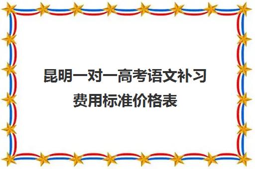 昆明一对一高考语文补习费用标准价格表