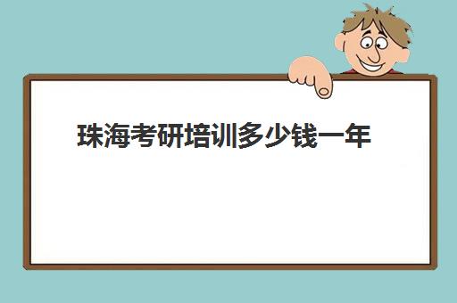 珠海考研培训多少钱一年(考研培训学校收费标准)