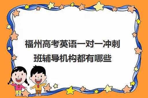 福州高考英语一对一冲刺班辅导机构都有哪些(福州高三冲刺班哪里最好)