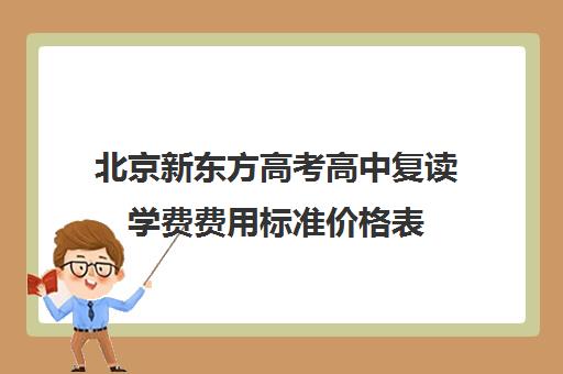 北京新东方高考高中复读学费费用标准价格表（北京可以复读的高中）