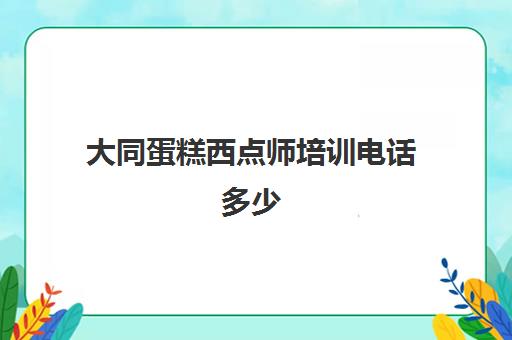 大同蛋糕西点师培训电话多少(西点师和裱花师哪个好)