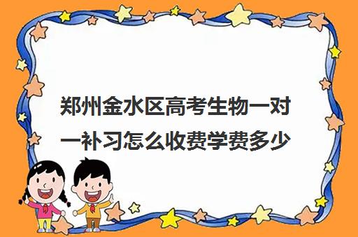 郑州金水区高考生物一对一补习怎么收费学费多少钱