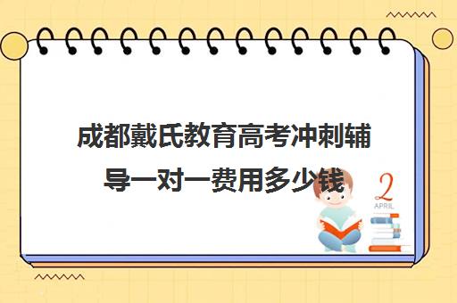 成都戴氏教育高考冲刺辅导一对一费用多少钱(成都高中一对一补课机构哪个最好)