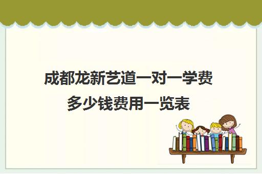 成都龙新艺道一对一学费多少钱费用一览表(成都舞蹈艺考培训机构排行榜前十)