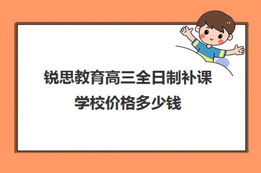 锐思教育高三全日制补课学校价格多少钱（高三冲刺班收费标准）