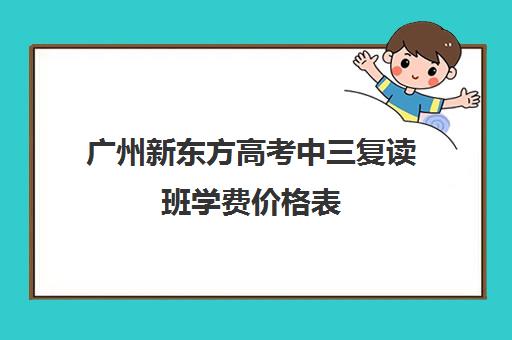 广州新东方高考中三复读班学费价格表(广州哪里可以复读高三)