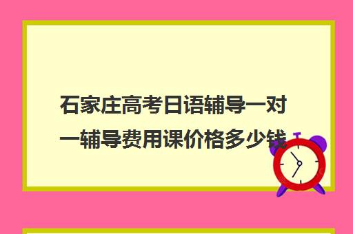 石家庄高考日语辅导一对一辅导费用课价格多少钱(日语辅导价格)