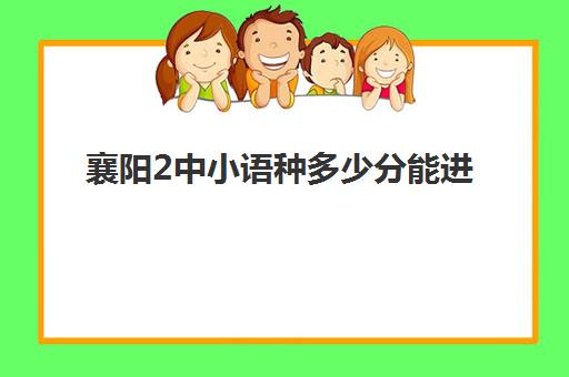 襄阳2中小语种多少分能进(襄阳市二中)