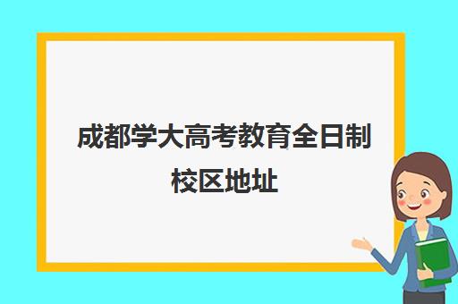 成都学大高考教育全日制校区地址(成都学成高考学校)