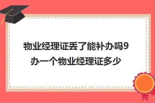 物业经理证丢了能补办吗9办一个物业经理证多少钱)