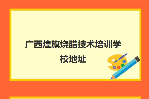 广西煌旗烧腊技术培训学校地址(烧腊培训班需要多少钱)