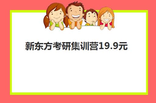 新东方考研集训营19.9元(新东方考研班一般多少钱)