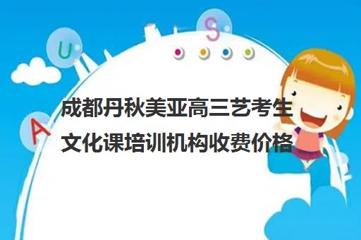 成都丹秋美亚高三艺考生文化课培训机构收费价格多少钱(成都最好的艺考培训机构)