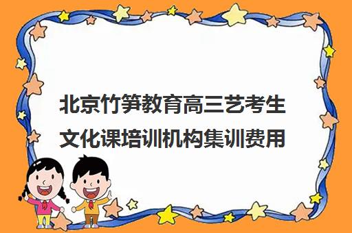 北京竹笋教育高三艺考生文化课培训机构集训费用多少钱(艺考培训市场价)