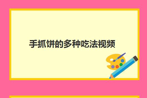 手抓饼的多种吃法视频(手抓饼的各种吃法大全窍门窍门)