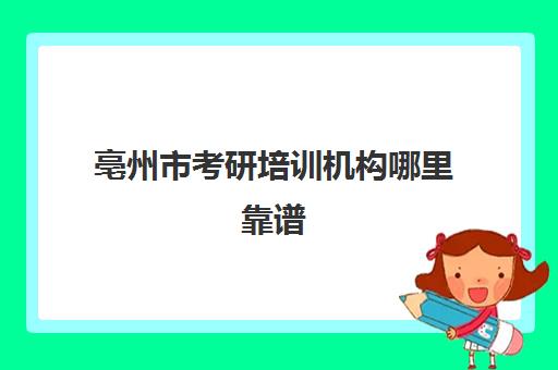 亳州市考研培训机构哪里靠谱(宣城考研培训班在什么地方)