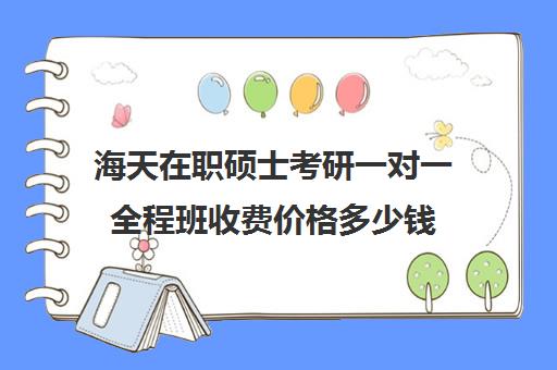 海天在职硕士考研一对一全程班收费价格多少钱（花钱就能上的在职研究生）