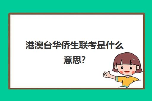 港澳台华侨生联考是什么意思?(港澳台联考录取分数线)