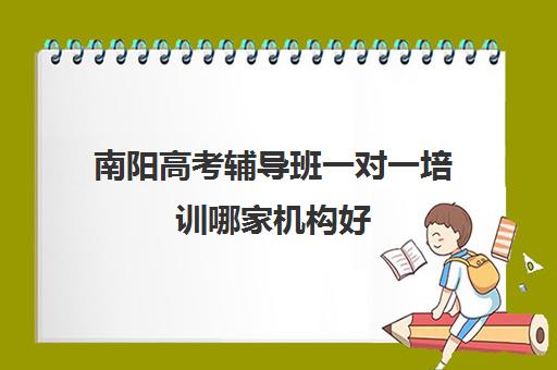 南阳高考辅导班一对一培训哪家机构好(南阳新东方教育机构)