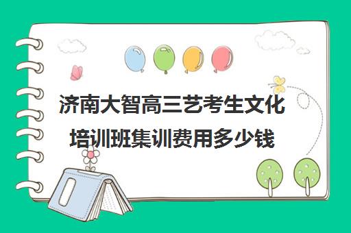 济南大智高三艺考生文化培训班集训费用多少钱(不集训可以艺考吗)