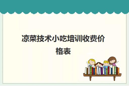 凉菜技术小吃培训收费价格表(小吃价格表模板图片)