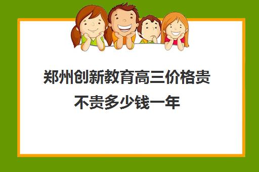 郑州创新教育高三价格贵不贵多少钱一年(2024郑州高三一测)