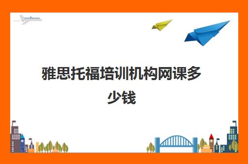 雅思托福培训机构网课多少钱