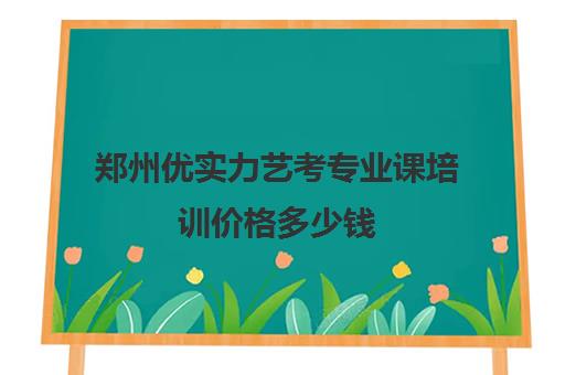 郑州优实力艺考专业课培训价格多少钱(郑州舞蹈艺考培训机构排名榜)