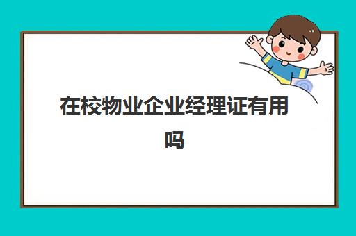 在校物业企业经理证有用吗(物业经理工资一般多少)