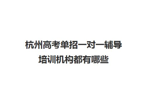 杭州高考单招一对一辅导培训机构都有哪些(高三单招培训机构)