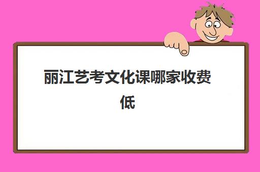 丽江艺考文化课哪家收费低(云南艺考生可以报哪些学校)